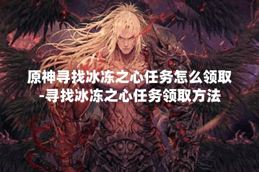 原神寻找冰冻之心任务怎么领取-寻找冰冻之心任务领取方法
