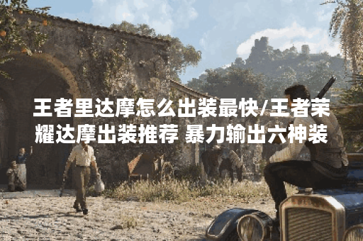 王者里达摩怎么出装最快/王者荣耀达摩出装推荐 暴力输出六神装 王者里达摩怎么出装最快/王者荣耀达摩出装推荐 暴力输出六神装