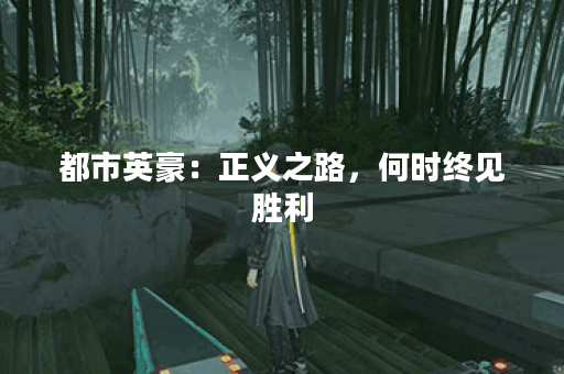 都市英豪：正义之路	，何时终见胜利？