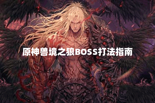 原神兽境之狼BOSS打法指南