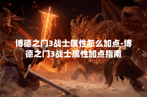 博德之门3战士属性怎么加点-博德之门3战士属性加点指南