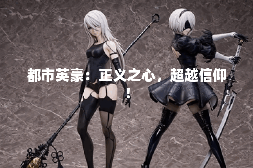 都市英豪：正义之心，超越信仰！
