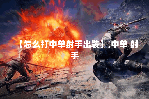 【怎么打中单射手出装】,中单 射手