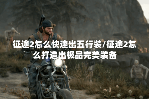 征途2怎么快速出五行装/征途2怎么打造出极品完美装备