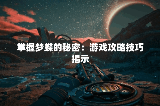 掌握梦蝶的秘密：游戏攻略技巧揭示