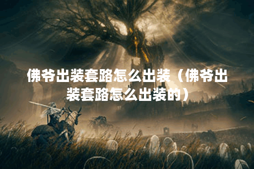 佛爷出装套路怎么出装（佛爷出装套路怎么出装的）