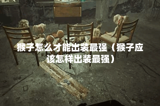 猴子怎么才能出装最强（猴子应该怎样出装最强）