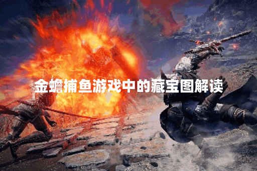 金蟾捕鱼游戏中的藏宝图解读