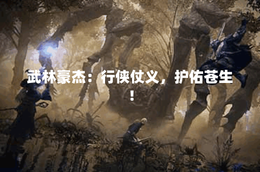 武林豪杰：行侠仗义，护佑苍生！