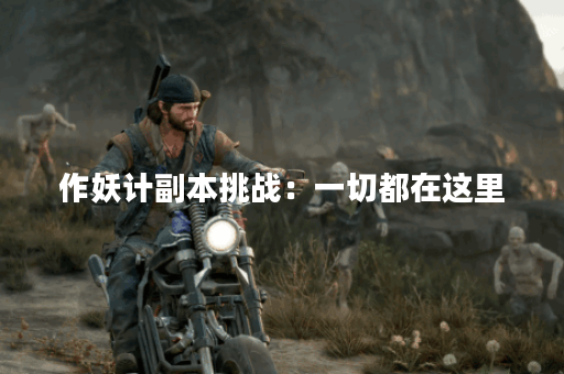 作妖计副本挑战：一切都在这里