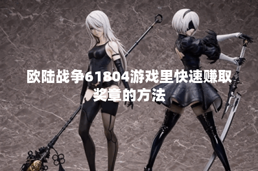 欧陆战争61804游戏里快速赚取奖章的方法 欧陆战争61804游戏里快速赚取奖章的方法