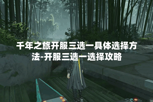 千年之旅开服三选一具体选择方法-开服三选一选择攻略