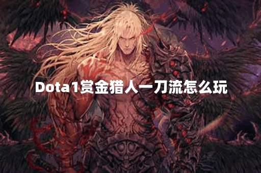 Dota1赏金猎人一刀流怎么玩？有哪些技巧和装备推荐？