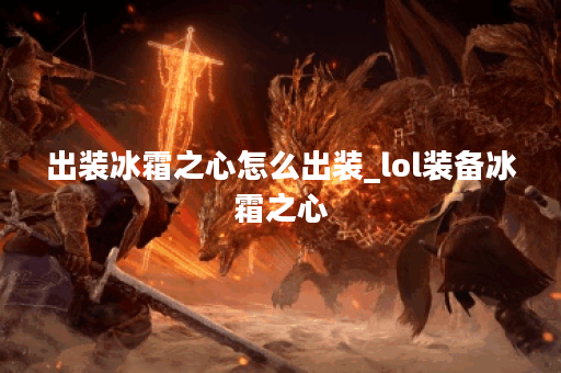 出装冰霜之心怎么出装_lol装备冰霜之心