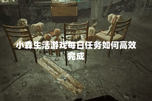 小森生活游戏每日任务如何高效完成？