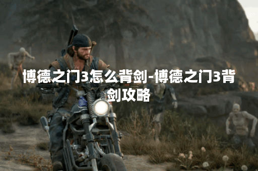 博德之门3怎么背剑-博德之门3背剑攻略 博德之门3怎么背剑-博德之门3背剑攻略