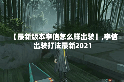 【最新版本李信怎么样出装】,李信出装打法最新2021