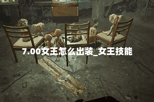 7.00女王怎么出装_女王技能 7.00女王怎么出装_女王技能