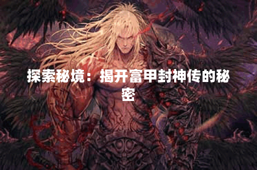 探索秘境：揭开富甲封神传的秘密
