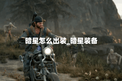暗星怎么出装_暗星装备 暗星怎么出装_暗星装备