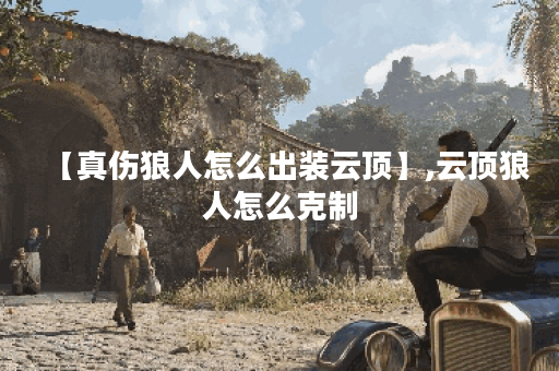 【真伤狼人怎么出装云顶】,云顶狼人怎么克制