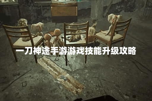 一刀神途手游游戏技能升级攻略