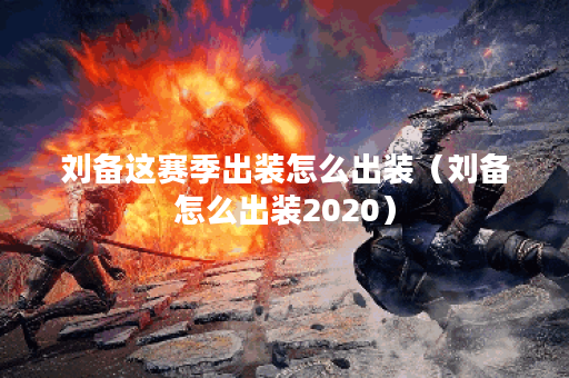 刘备这赛季出装怎么出装（刘备怎么出装2020）