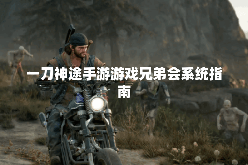 一刀神途手游游戏兄弟会系统指南