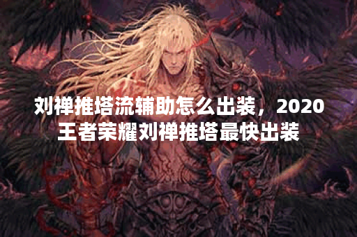 刘禅推塔流辅助怎么出装，2020王者荣耀刘禅推塔最快出装