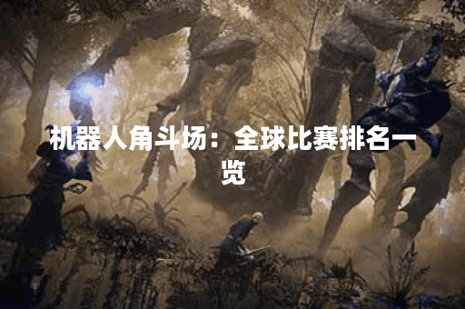 机器人角斗场：全球比赛排名一览
