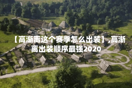 【高渐离这个赛季怎么出装】,高渐离出装顺序最强2020