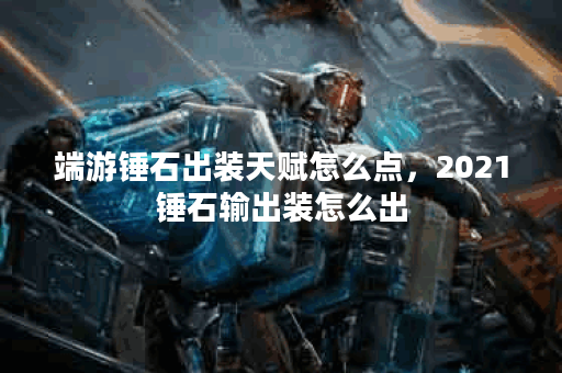 端游锤石出装天赋怎么点,2021锤石输出装怎么出 端游锤石出装天赋怎么点,2021锤石输出装怎么出