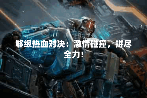 够级热血对决：激情碰撞，拼尽全力！