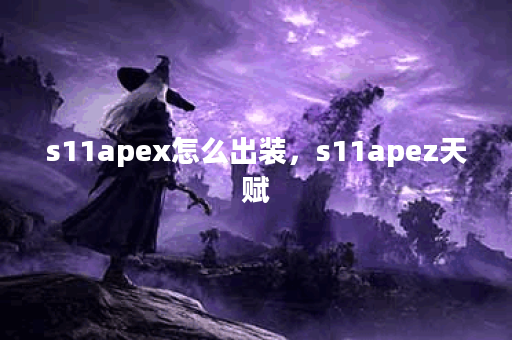 s11apex怎么出装,s11apez天赋 s11apex怎么出装,s11apez天赋