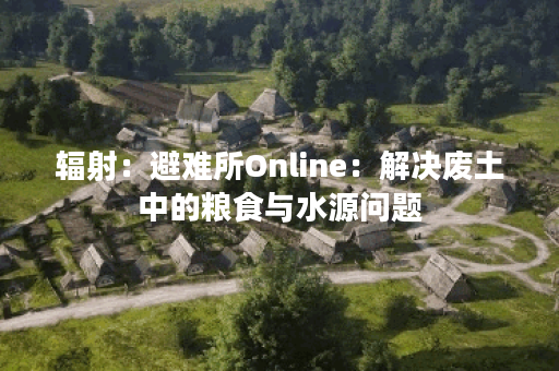 辐射：避难所Online：解决废土中的粮食与水源问题