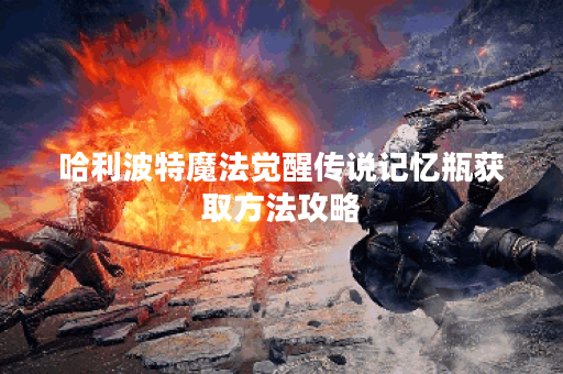 哈利波特魔法觉醒传说记忆瓶获取方法攻略 哈利波特魔法觉醒传说记忆瓶获取方法攻略