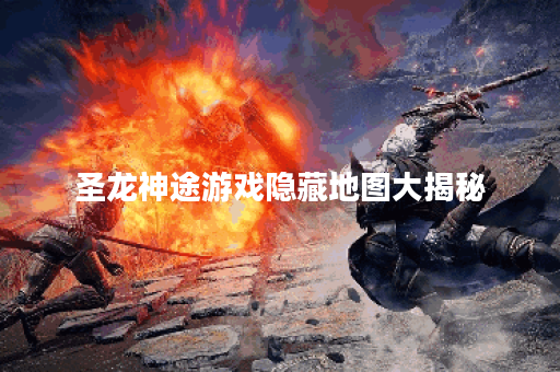 圣龙神途游戏隐藏地图大揭秘