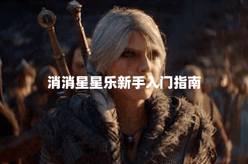 消消星星乐新手入门指南