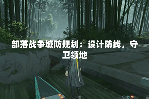 部落战争城防规划：设计防线，守卫领地