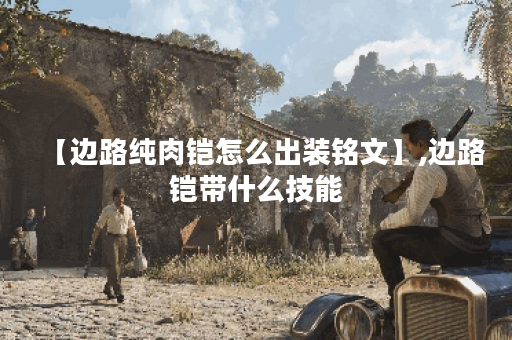 【边路纯肉铠怎么出装铭文】,边路铠带什么技能