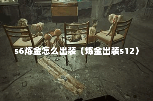 s6炼金怎么出装（炼金出装s12）