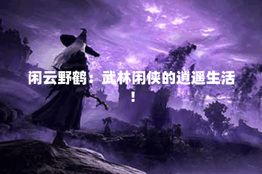 闲云野鹤：武林闲侠的逍遥生活！