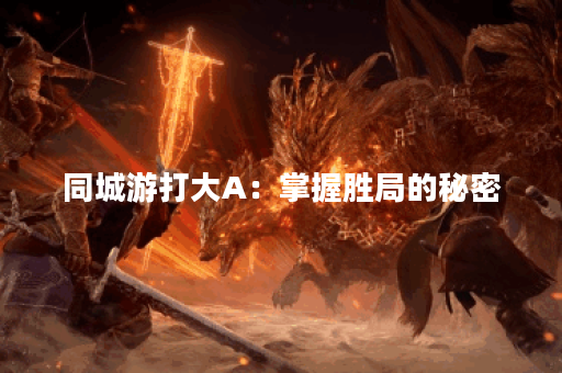 同城游打大A：掌握胜局的秘密？