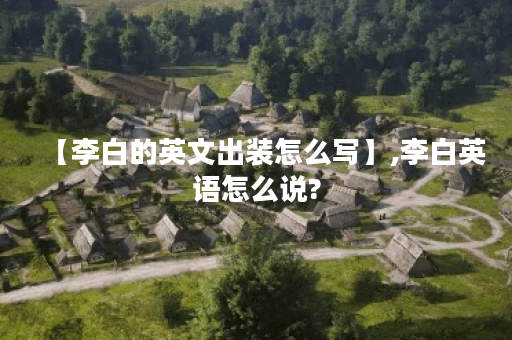 【李白的英文出装怎么写】,李白英语怎么说?