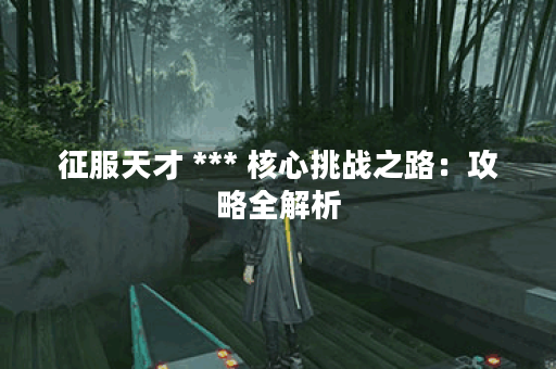 征服天才 *** 核心挑战之路：攻略全解析