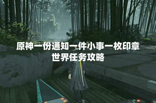 原神一份通知一件小事一枚印章世界任务攻略