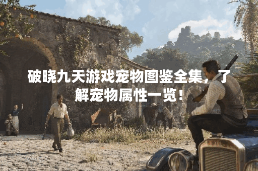 破晓九天游戏宠物图鉴全集，了解宠物属性一览！