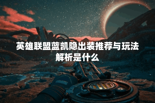 英雄联盟蓝凯隐出装推荐与玩法解析是什么？