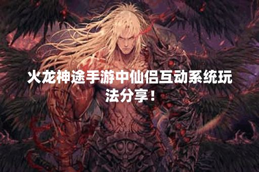 火龙神途手游中仙侣互动系统玩法分享！
