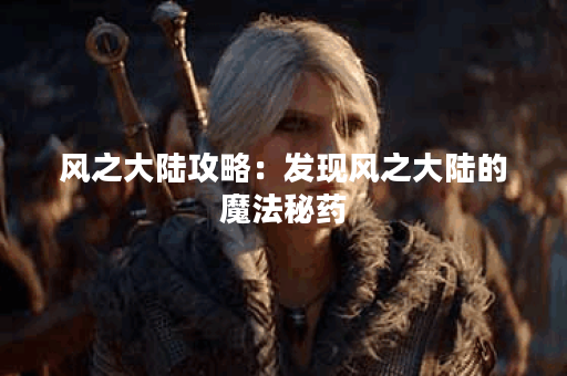 风之大陆攻略：发现风之大陆的魔法秘药